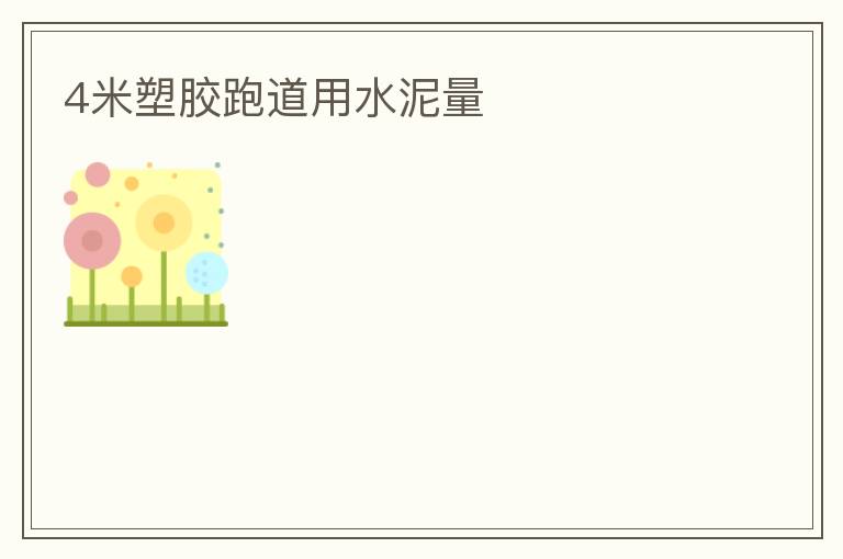 4米塑膠跑道用水泥量 4米塑膠跑道用水泥量