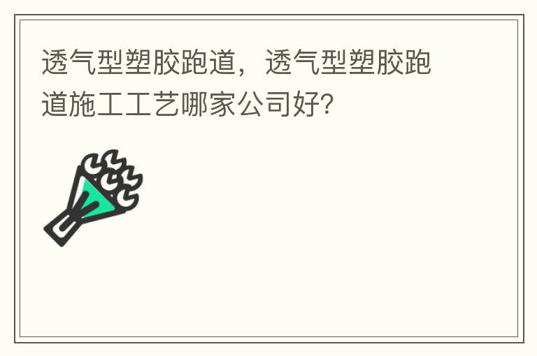 透氣型塑膠跑道，透氣型塑膠跑道施工工藝哪家公司好？