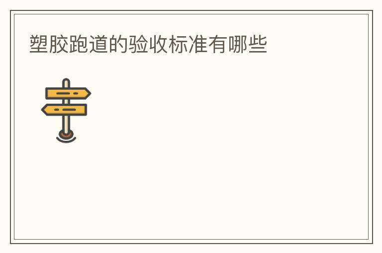 塑膠跑道的驗收標準有哪些 塑膠跑道的驗收標準有哪些