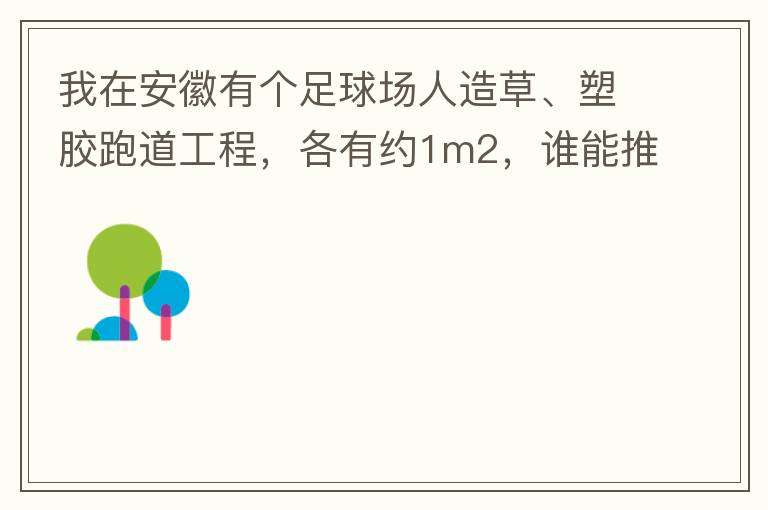 我在安徽有個(gè)足球場(chǎng)人造草、塑膠跑道工程，各有約1m2，誰(shuí)能推薦幾個(gè)值得信賴的廠家和價(jià)格。