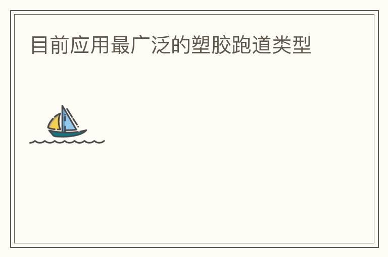 目前應(yīng)用最廣泛的塑膠跑道類型 目前應(yīng)用最廣泛的塑膠跑道類型