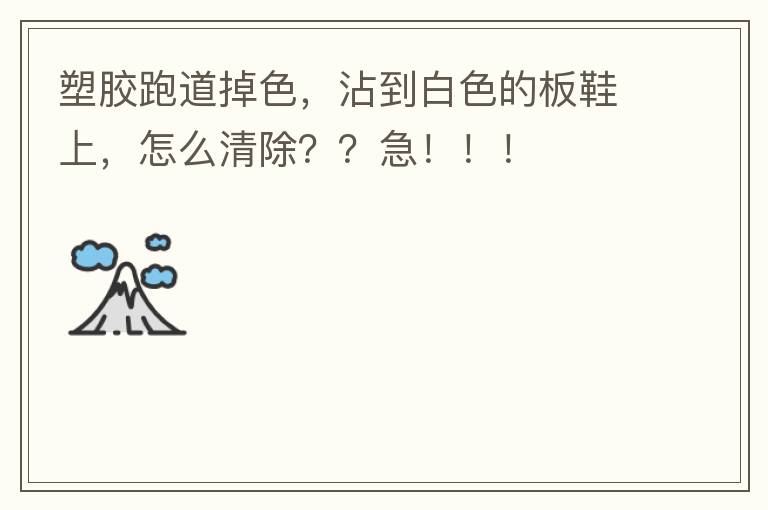 塑膠跑道掉色，沾到白色的板鞋上，怎么清除？？急?。?！