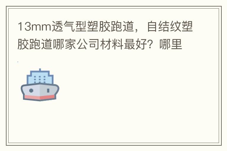 13mm透氣型塑膠跑道，自結紋塑膠跑道哪家公司材料最好？哪里供應球場材料，環(huán)保地坪材料？