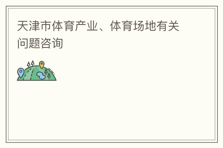 天津市體育產(chǎn)業(yè)、體育場(chǎng)地有關(guān)問題咨詢