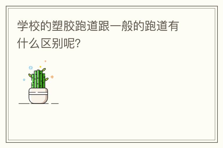學(xué)校的塑膠跑道跟一般的跑道有什么區(qū)別呢？