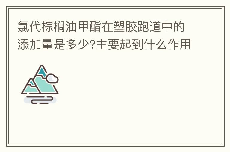 氯代棕櫚油甲酯在塑膠跑道中的添加量是多少?主要起到什么作用？