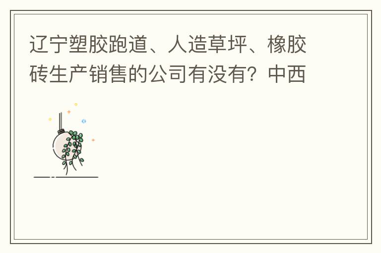遼寧塑膠跑道、人造草坪、橡膠磚生產(chǎn)銷售的公司有沒有？中西部發(fā)展的不快阿！
