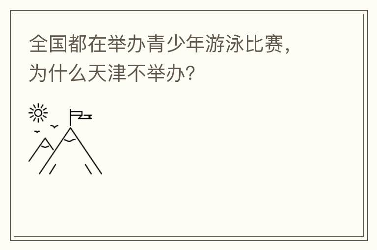 全國都在舉辦青少年游泳比賽，為什么天津不舉辦？