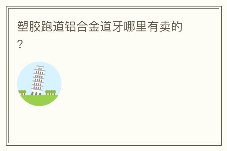 塑膠跑道鋁合金道牙哪里有賣的？