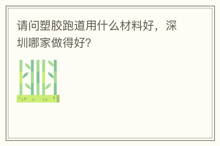請(qǐng)問塑膠跑道用什么材料好，深圳哪家做得好？
