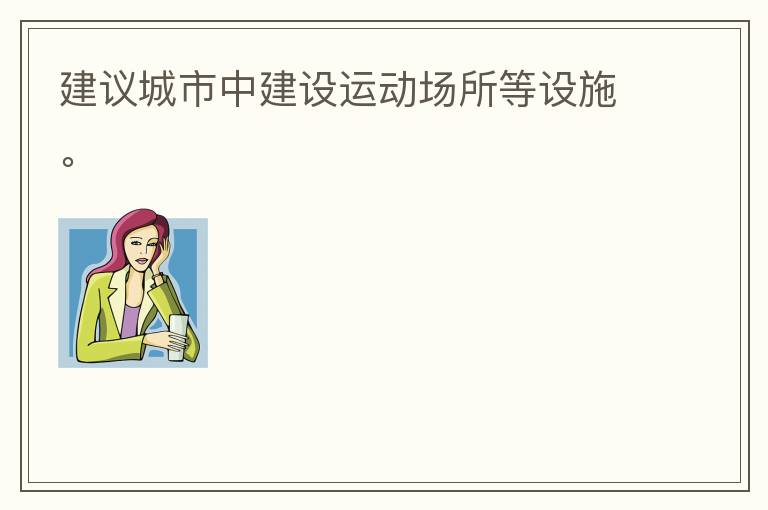 建議城市中建設(shè)運(yùn)動(dòng)場所等設(shè)施。