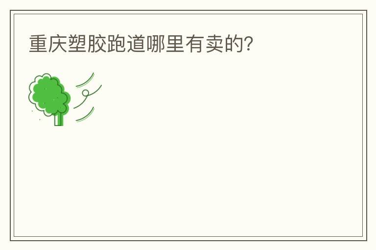 重慶塑膠跑道哪里有賣的？