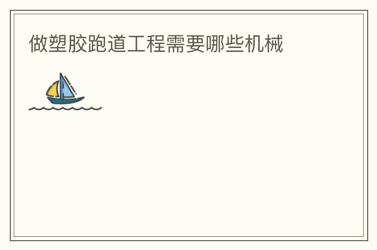 做塑膠跑道工程需要哪些機(jī)械 做塑膠跑道工程需要哪些機(jī)械