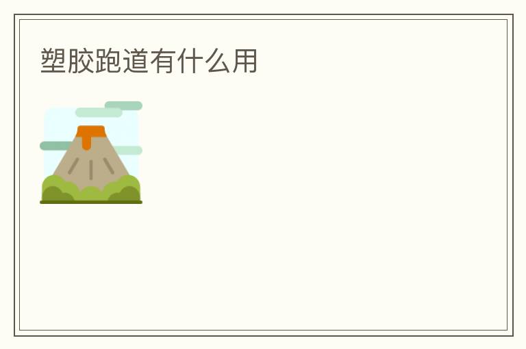 塑膠跑道有什么用 塑膠跑道有什么用