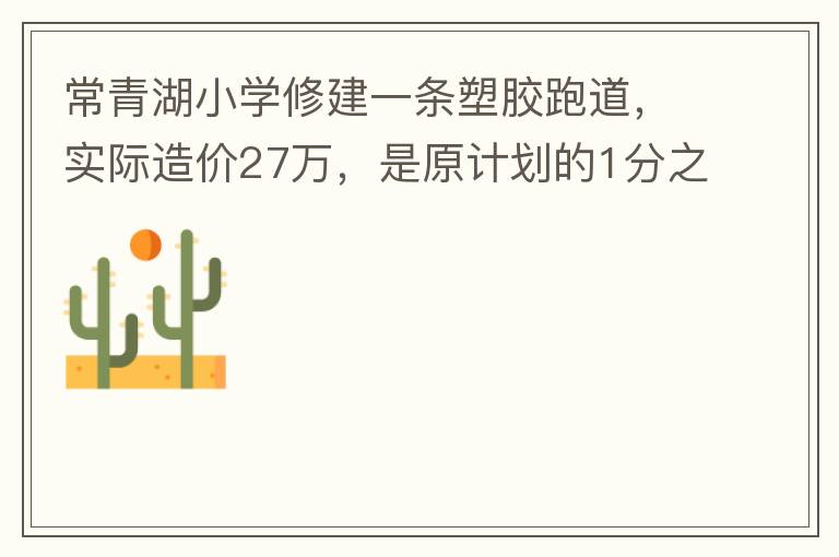 常青湖小學(xué)修建一條塑膠跑道，實際造價27萬，是原計劃的1分之9.原計劃造價多少萬5