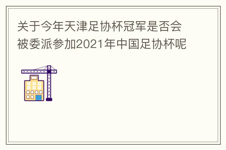 關(guān)于今年天津足協(xié)杯冠軍是否會(huì)被委派參加2021年中國(guó)足協(xié)杯呢？