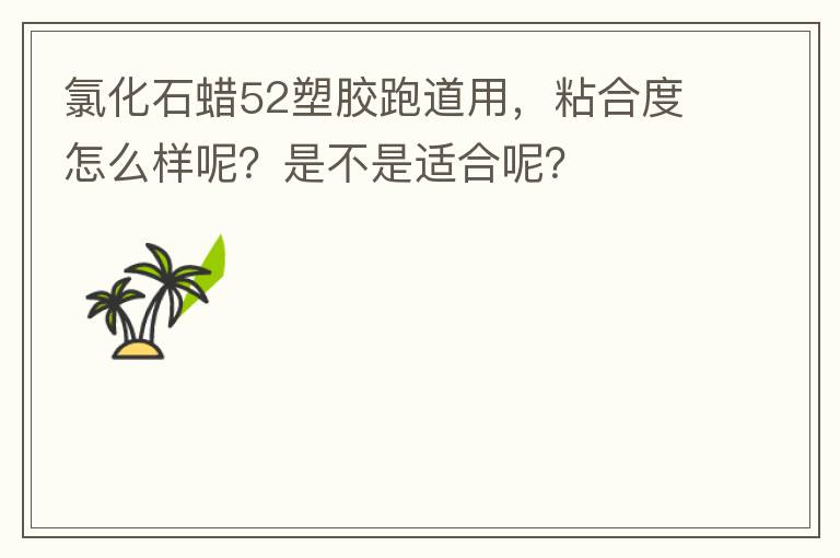 氯化石蠟52塑膠跑道用，粘合度怎么樣呢？是不是適合呢？
