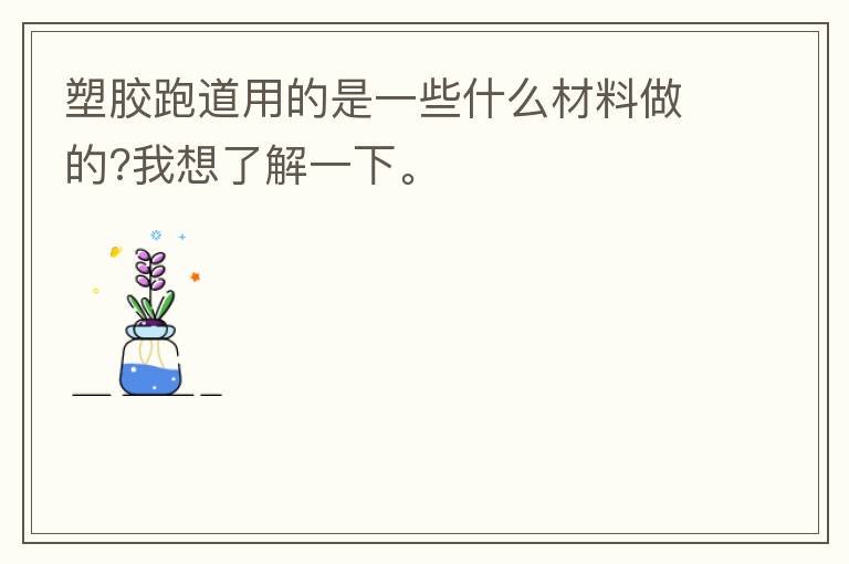 塑膠跑道用的是一些什么材料做的?我想了解一下。