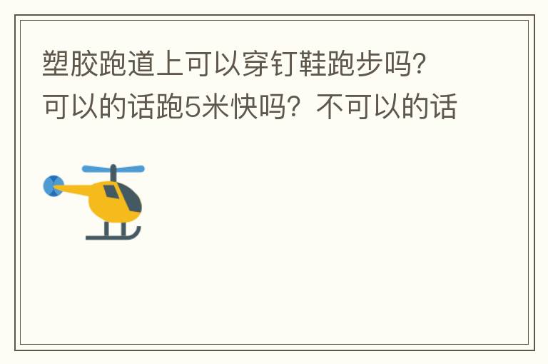 塑膠跑道上可以穿釘鞋跑步嗎？可以的話跑5米快嗎？不可以的話，穿什么鞋好