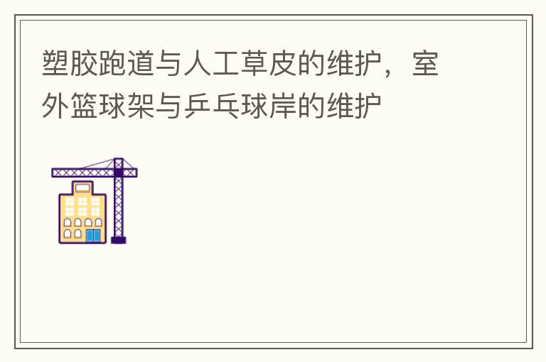 塑膠跑道與人工草皮的維護(hù)，室外籃球架與乒乓球岸的維護(hù)
