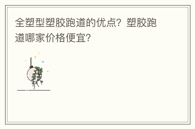 全塑型塑膠跑道的優(yōu)點？塑膠跑道哪家價格便宜？