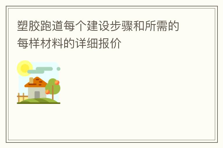 塑膠跑道每個(gè)建設(shè)步驟和所需的每樣材料的詳細(xì)報(bào)價(jià) 塑膠跑道每個(gè)建設(shè)步驟和所需的每樣材料的詳細(xì)報(bào)價(jià)
