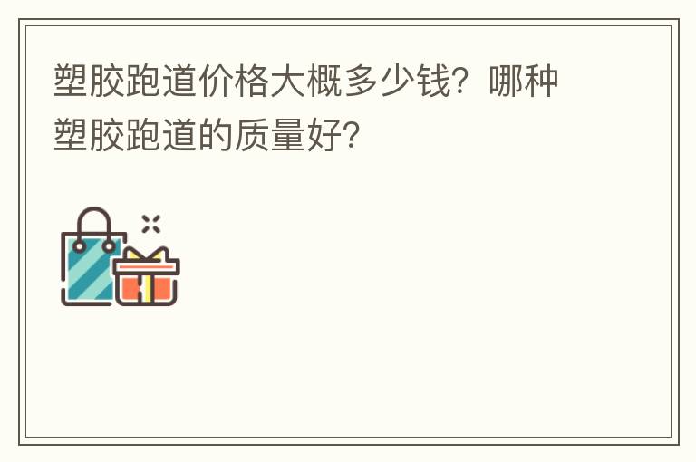 塑膠跑道價(jià)格大概多少錢？哪種塑膠跑道的質(zhì)量好？