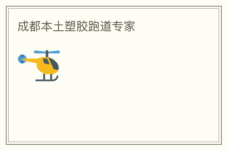 成都本土塑膠跑道專家 成都本土塑膠跑道專家