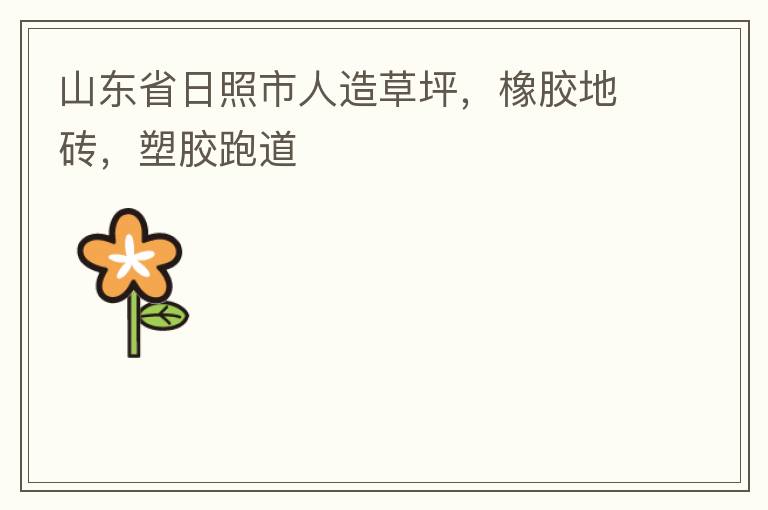 山東省日照市人造草坪，橡膠地磚，塑膠跑道