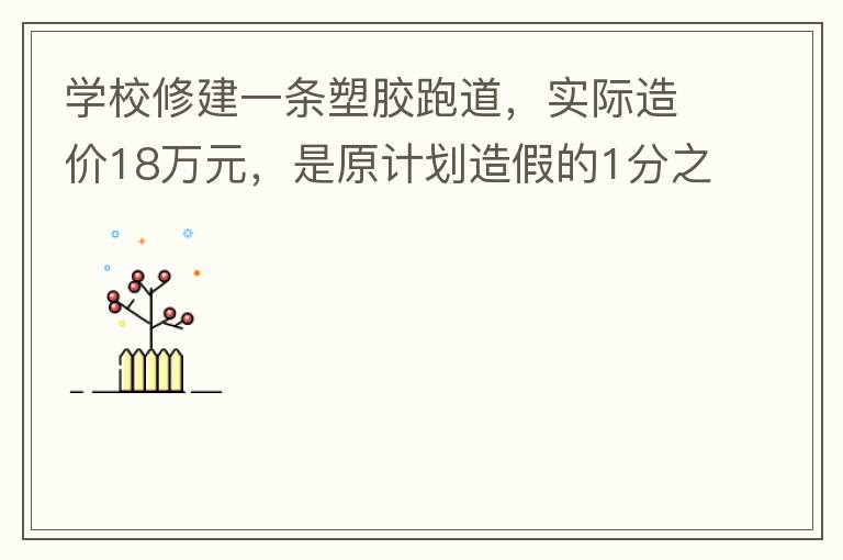 學校修建一條塑膠跑道，實際造價18萬元，是原計劃造假的1分之9。原計劃造價多少萬元？