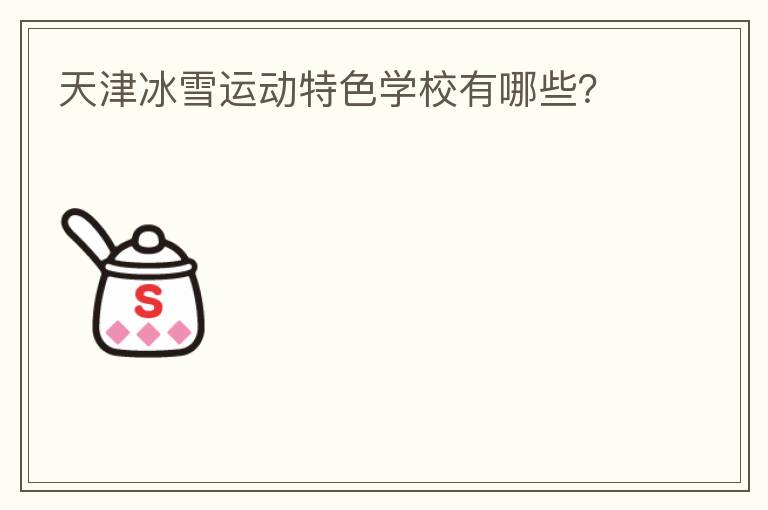 天津冰雪運(yùn)動(dòng)特色學(xué)校有哪些？