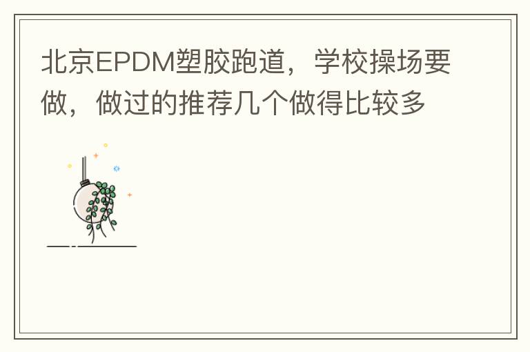 北京EPDM塑膠跑道，學(xué)校操場(chǎng)要做，做過(guò)的推薦幾個(gè)做得比較多的的