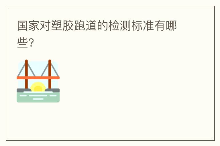 國(guó)家對(duì)塑膠跑道的檢測(cè)標(biāo)準(zhǔn)有哪些?