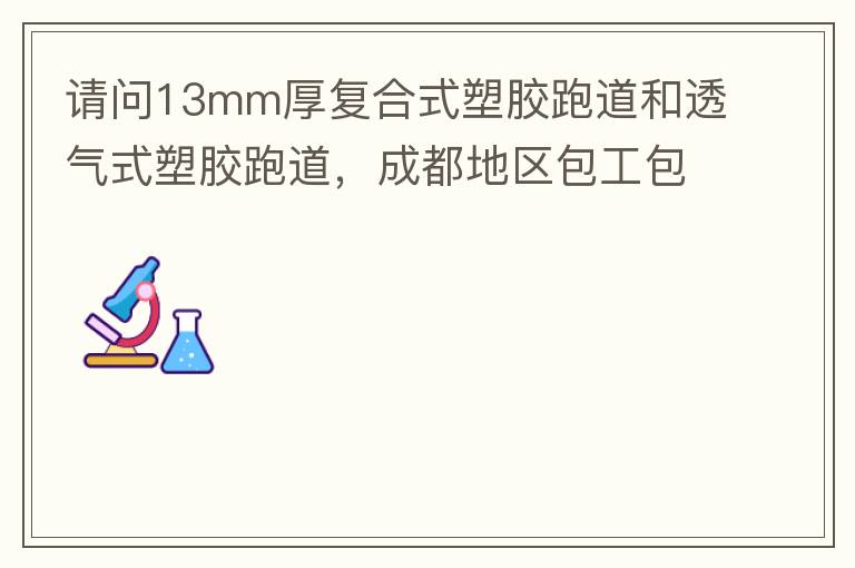 請(qǐng)問13mm厚復(fù)合式塑膠跑道和透氣式塑膠跑道，成都地區(qū)包工包料多少錢一平方?