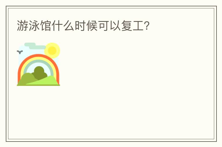 游泳館什么時候可以復(fù)工？