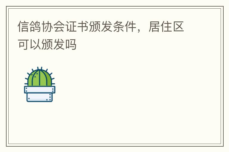 信鴿協(xié)會(huì)證書頒發(fā)條件，居住區(qū)可以頒發(fā)嗎