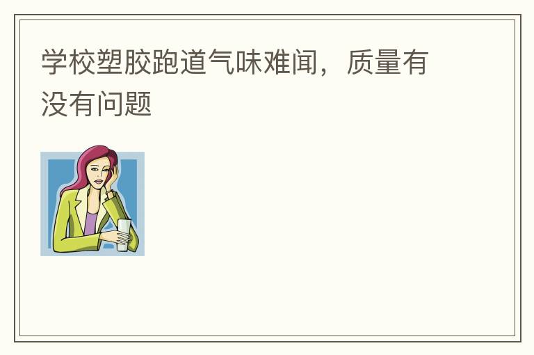 學(xué)校塑膠跑道氣味難聞，質(zhì)量有沒有問題