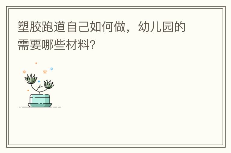 塑膠跑道自己如何做，幼兒園的需要哪些材料？