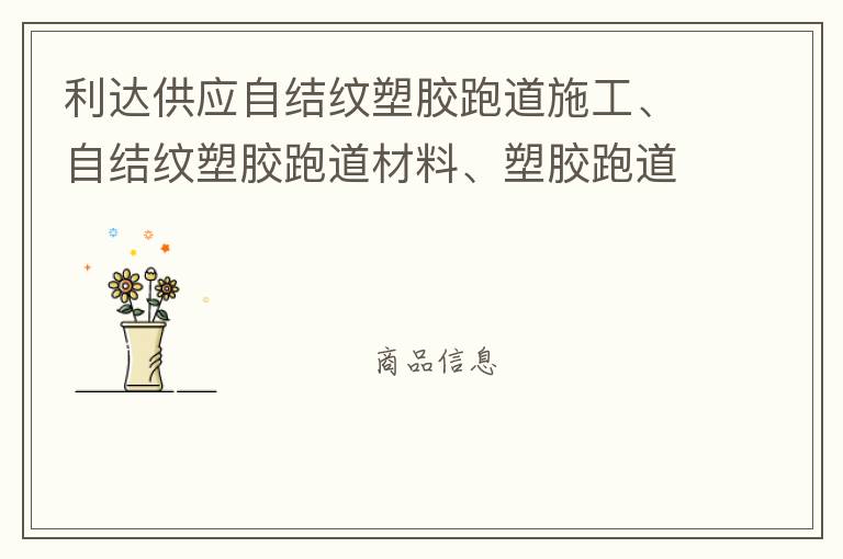 利達(dá)供應(yīng)自結(jié)紋塑膠跑道施工、自結(jié)紋塑膠跑道材料、塑膠跑道材料廠家