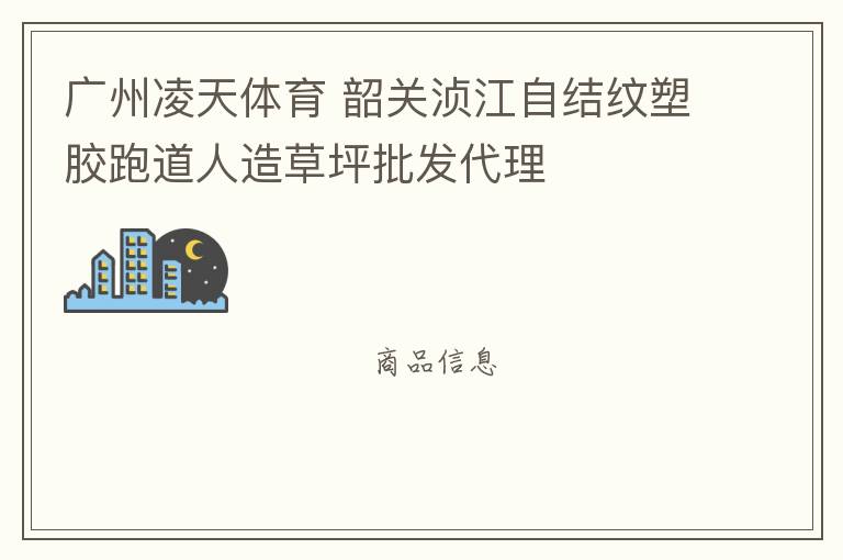 廣州凌天體育 韶關(guān)湞江自結(jié)紋塑膠跑道人造草坪批發(fā)代理 廣州凌天體育 韶關(guān)湞江自結(jié)紋塑膠跑道人造草坪批發(fā)代理