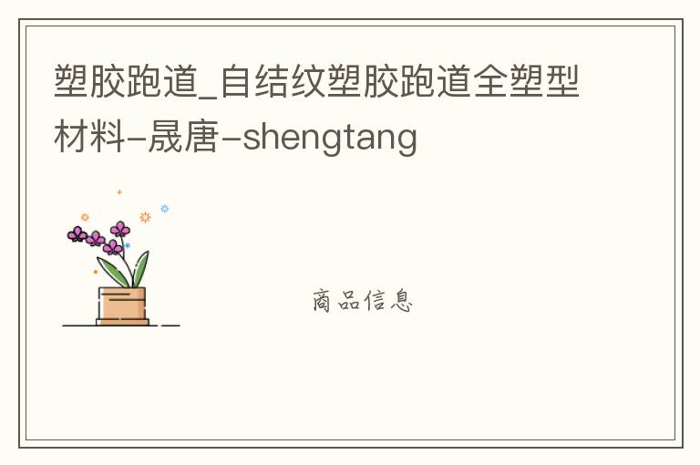 塑膠跑道_自結(jié)紋塑膠跑道全塑型材料-晟唐-shengtang 塑膠跑道_自結(jié)紋塑膠跑道全塑型材料-晟唐-shengtang