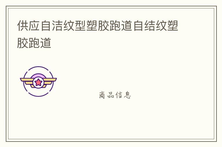 供應(yīng)自潔紋型塑膠跑道自結(jié)紋塑膠跑道 供應(yīng)自潔紋型塑膠跑道自結(jié)紋塑膠跑道