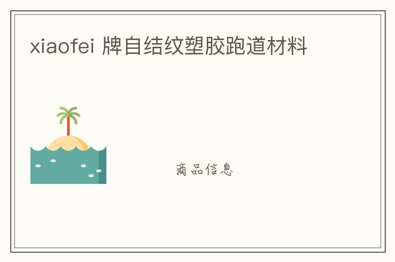 xiaofei 牌自結紋塑膠跑道材料 xiaofei 牌自結紋塑膠跑道材料
