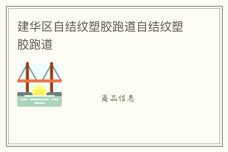 建華區(qū)自結(jié)紋塑膠跑道自結(jié)紋塑膠跑道 建華區(qū)自結(jié)紋塑膠跑道自結(jié)紋塑膠跑道
