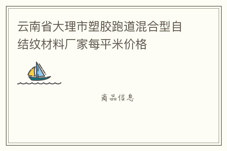 云南省大理市塑膠跑道混合型自結(jié)紋材料廠家每平米價格 云南省大理市塑膠跑道混合型自結(jié)紋材料廠家每平米價格