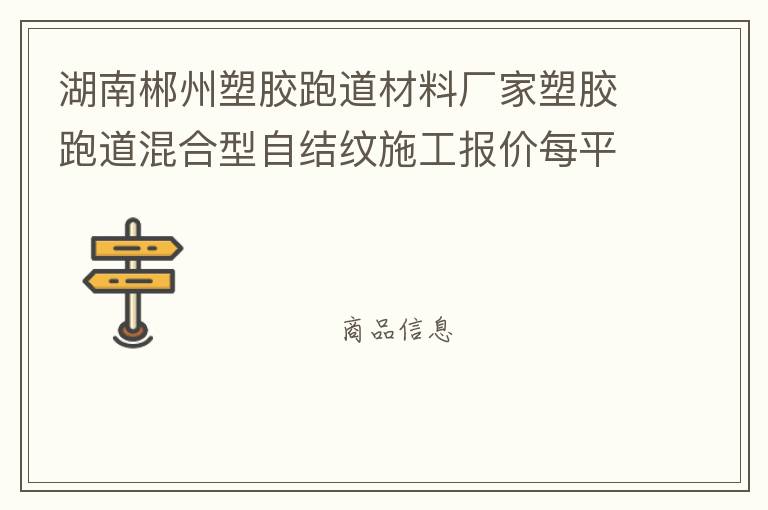 湖南郴州塑膠跑道材料廠家塑膠跑道混合型自結(jié)紋施工報價每平米價格 湖南郴州塑膠跑道材料廠家塑膠跑道混合型自結(jié)紋施工報價每平米價格