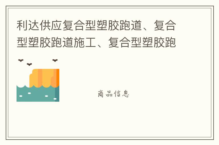 利達(dá)供應(yīng)復(fù)合型塑膠跑道、復(fù)合型塑膠跑道施工、復(fù)合型塑膠跑道材料 自結(jié)紋塑膠跑道施工師傅、深圳運(yùn)動(dòng)球場(chǎng)跑道材料供應(yīng)商廠家