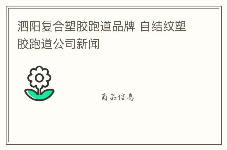泗陽復(fù)合塑膠跑道品牌 自結(jié)紋塑膠跑道公司新聞 泗陽復(fù)合塑膠跑道品牌 自結(jié)紋塑膠跑道公司新聞