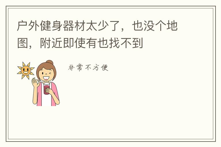 戶外健身器材太少了，也沒個(gè)地圖，附近即使有也找不到