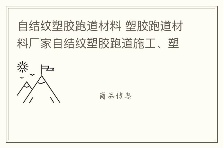 自結(jié)紋塑膠跑道材料 塑膠跑道材料廠家自結(jié)紋塑膠跑道施工、塑膠跑道施工方案惠州塑膠跑道施工膠跑道施工注意事項(xiàng)水性塑膠跑道